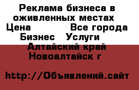 Реклама бизнеса в оживленных местах › Цена ­ 5 000 - Все города Бизнес » Услуги   . Алтайский край,Новоалтайск г.